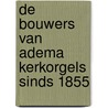 De Bouwers van Adema Kerkorgels sinds 1855 door Marieke van der Giessen