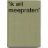 'Ik wil meepraten'