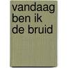 Vandaag ben ik de bruid by Janny den Besten