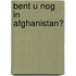 Bent u nog in Afghanistan?