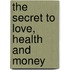 The Secret to Love, Health and Money