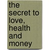 The Secret to Love, Health and Money by Rhonda Byrne