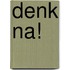 Denk na!