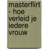 MasterFlirt - hoe verleid je iedere vrouw door Tijn van Ewijk