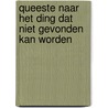 Queeste naar het ding dat niet gevonden kan worden by Ellen Van den Bossche