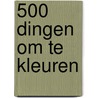 500 dingen om te kleuren door Onbekend