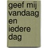 Geef mij vandaag en iedere dag