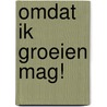 Omdat ik groeien mag! door Mieke Garnaat