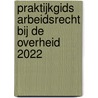 Praktijkgids Arbeidsrecht bij de overheid 2022 by Unknown