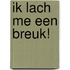 Ik lach me een breuk!