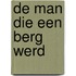 De man die een berg werd