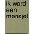 Ik word een mensje!
