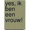 Yes, ik ben een vrouw! by Unknown