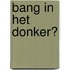Bang in het donker?
