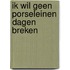 Ik wil geen porseleinen dagen breken