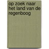 Op zoek naar het land van de regenboog door Bert Voorhoeve