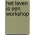 Het leven is een workshop
