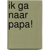 Ik ga naar papa! by Martine Delfos
