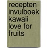 Recepten invulboek Kawaii love for fruits door Joyce Staneke-Meuwissen