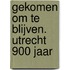 Gekomen om te blijven. Utrecht 900 jaar