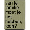 Van je familie moet je het hebben, toch? by Elle van Rijn
