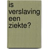 Is verslaving een ziekte? door Jaap van der Stel