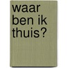 Waar ben ik thuis? by Leni Saris