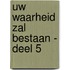 Uw waarheid zal bestaan - deel 5