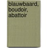 Blauwbaard, Boudoir, Abattoir door Ralph Keuning