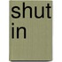 SHUT IN