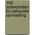 100 antwoorden bij seksuele opvoeding