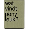 Wat vindt pony leuk? door Suzanne Fossey