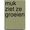 Muk ziet ze groeien door Mark Haayema