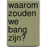 Waarom zouden we bang zijn? by Marianne Visser van Klaarwater