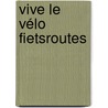 Vive Le Vélo fietsroutes by Unknown