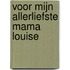 Voor mijn allerliefste mama Louise