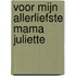 Voor mijn allerliefste mama Juliette