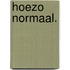 Hoezo normaal.