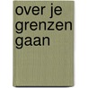 Over je grenzen gaan door Annemiek Nieborg-van den Ban