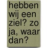 Hebben wij een ziel? Zo ja, waar dan? door Gerrit Teule
