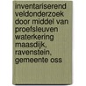 Inventariserend Veldonderzoek door middel van Proefsleuven Waterkering Maasdijk, Ravenstein, Gemeente Oss door E.E. A. van der Kuijl