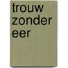 Trouw zonder eer by Gerard Terwisscha van Scheltinga