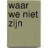 Waar we niet zijn