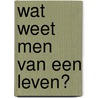 Wat weet men van een leven? door Anke Verbraak
