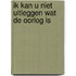 Ik kan u niet uitleggen wat de oorlog is