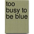 Too busy to be blue