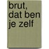 Brut, dat ben je zelf