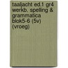 Taaljacht ed.1 gr4 werkb. spelling & grammatica blok5-6 (5v) (VROEG) door Onbekend