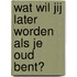 Wat wil jij later worden als je oud bent?
