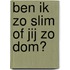Ben ik zo slim of jij zo dom?